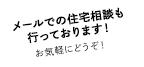 メールでの住宅相談も行っております！お気軽にどうぞ！