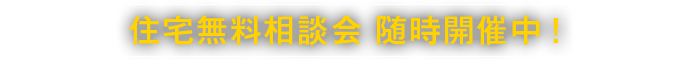 住宅無料相談会 随時開催中！