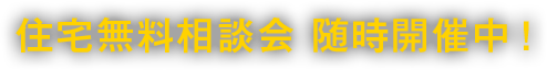 住宅無料相談会 随時開催中！