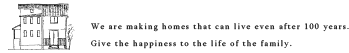 We are making homes that can live even after 100 years. Give the happiness to the life of the family.