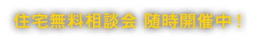 住宅無料相談会 随時開催中！